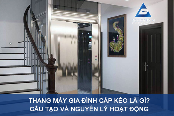 Thang Máy Gia Đình Cáp Kéo Là Gì? Cấu Tạo Và Nguyên Lý Hoạt Động