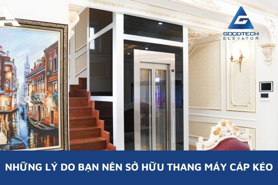 Những Lý Do Bạn Nên Sở Hữu Thang Máy Cáp Kéo