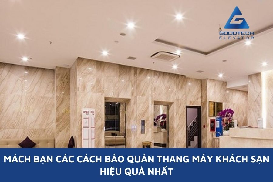 Mách Bạn Các Cách Bảo Quản Thang Máy Khách Sạn Hiệu Quả Nhất